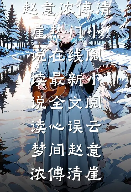 心误云梦间(赵意浓傅清崖)热门小说在线阅读_最新小说全文阅读心误云梦间赵意浓傅清崖