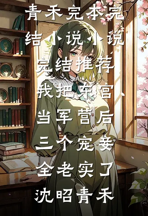 我把东宫当军营后，三个宠妾全老实了沈昭青禾完本完结小说_小说完结推荐我把东宫当军营后，三个宠妾全老实了(沈昭青禾)