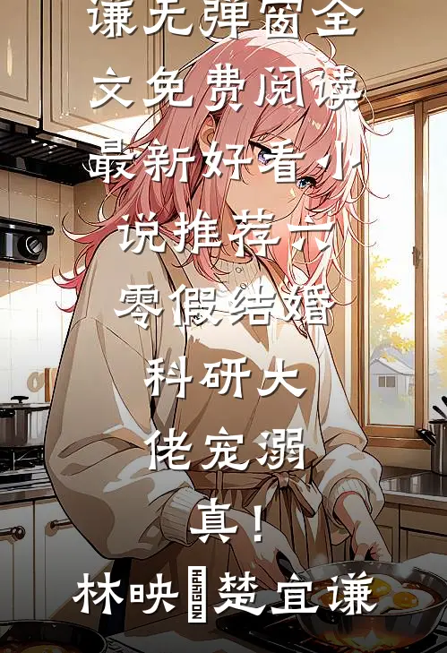 六零假结婚，科研大佬宠溺，真！林映晞楚宜谦无弹窗全文免费阅读_最新好看小说推荐六零假结婚，科研大佬宠溺，真！林映晞楚宜谦