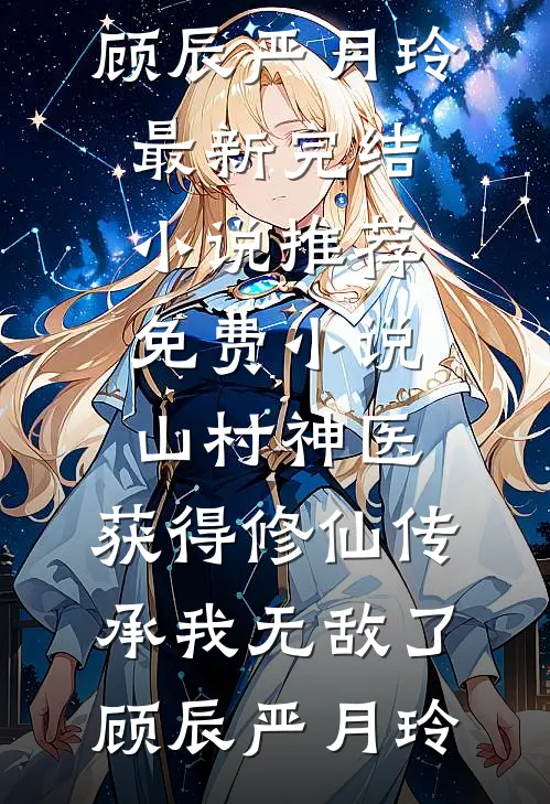 山村神医，获得修仙传承我无敌了(顾辰严月玲)最新完结小说推荐_免费小说山村神医，获得修仙传承我无敌了(顾辰严月玲)