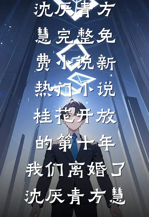 桂花开放的第十年，我们离婚了(沈厌青方慧)完整免费小说_新热门小说桂花开放的第十年，我们离婚了沈厌青方慧