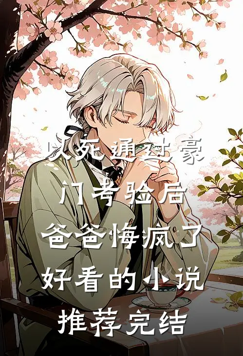 以死通过豪门考验后，爸爸悔疯了好看的小说推荐完结
