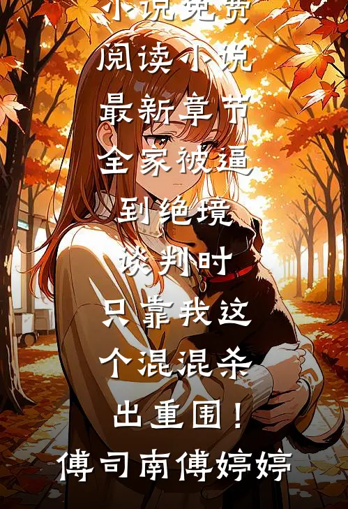 全家被逼到绝境谈判时，只靠我这个混混杀出重围！(傅司南傅婷婷)完本小说免费阅读_小说最新章节全家被逼到绝境谈判时，只靠我这个混混杀出重围！(傅司南傅婷婷)