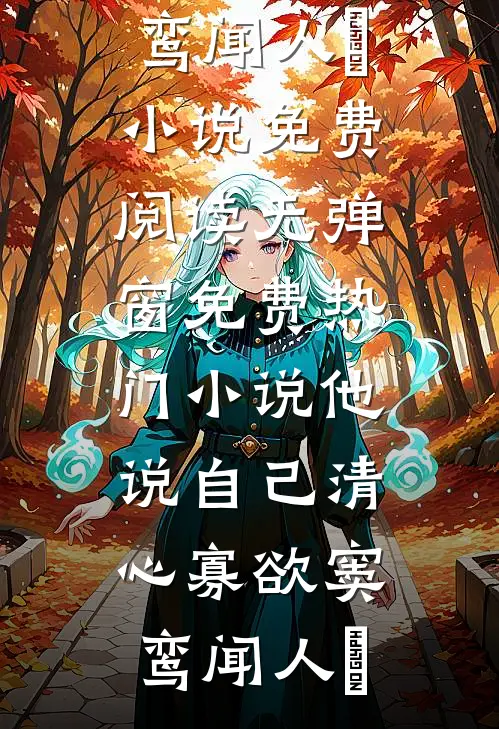 他说自己清心寡欲窦鸾闻人彧小说免费阅读无弹窗_免费热门小说他说自己清心寡欲窦鸾闻人彧