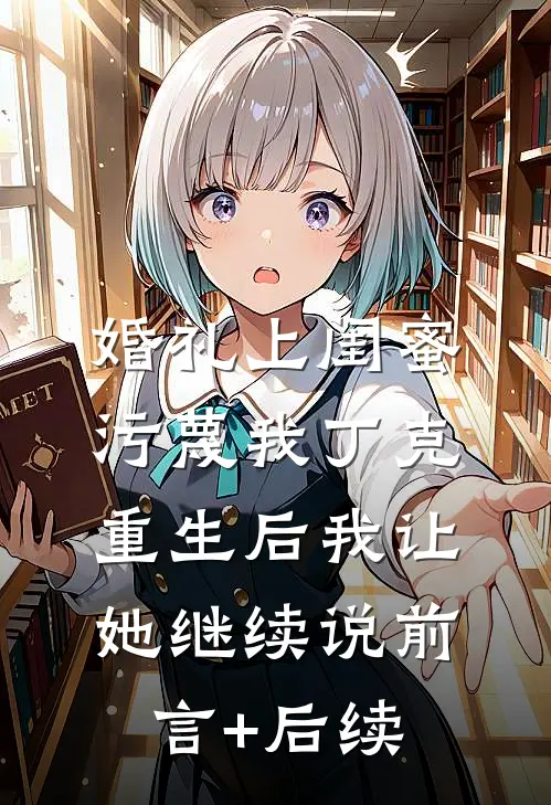 婚礼上闺蜜污蔑我丁克，重生后我让她继续说前言+后续