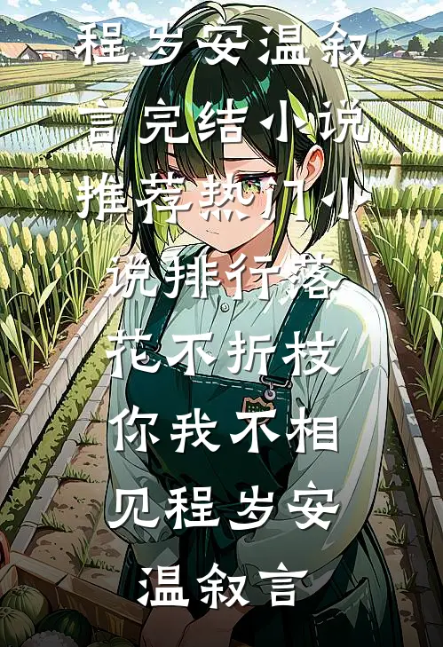落花不折枝，你我不相见(程岁安温叙言)完结小说推荐_热门小说排行落花不折枝，你我不相见程岁安温叙言