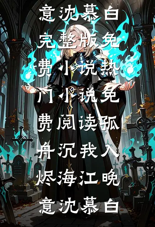 孤舟沉我入烬海(江晚意沈慕白)完整版免费小说_热门小说免费阅读孤舟沉我入烬海江晚意沈慕白