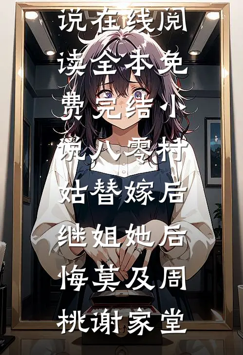 八零村姑替嫁后，继姐她后悔莫及周桃谢家堂免费小说在线阅读_全本免费完结小说八零村姑替嫁后，继姐她后悔莫及周桃谢家堂