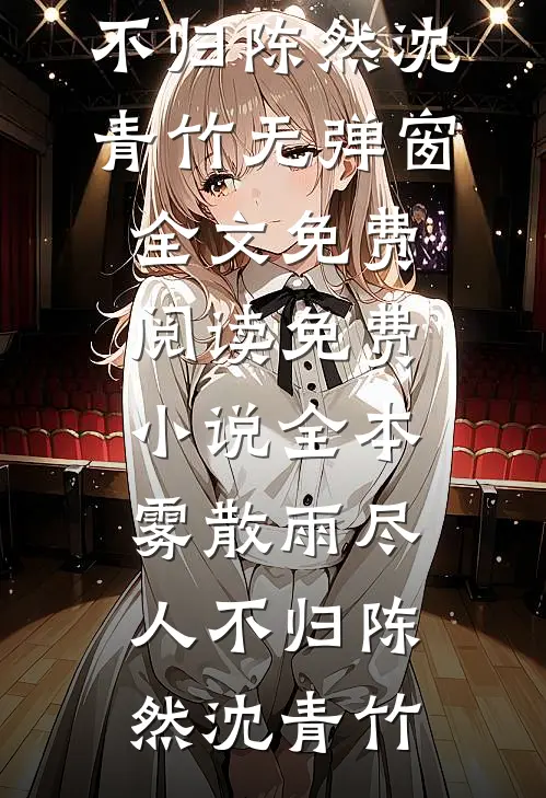 雾散雨尽人不归(陈然沈青竹)无弹窗全文免费阅读_免费小说全本雾散雨尽人不归陈然沈青竹