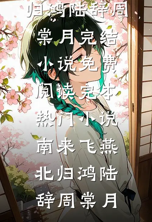南来飞燕北归鸿(陆辞周棠月)完结小说免费阅读_完本热门小说南来飞燕北归鸿(陆辞周棠月)