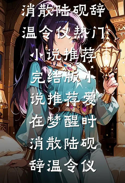 爱在梦醒时消散陆砚辞温令仪热门小说推荐_完结版小说推荐爱在梦醒时消散(陆砚辞温令仪)