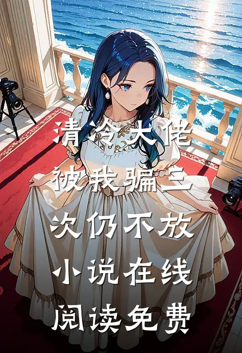清冷大佬，被我骗三次仍不放小说在线阅读免费