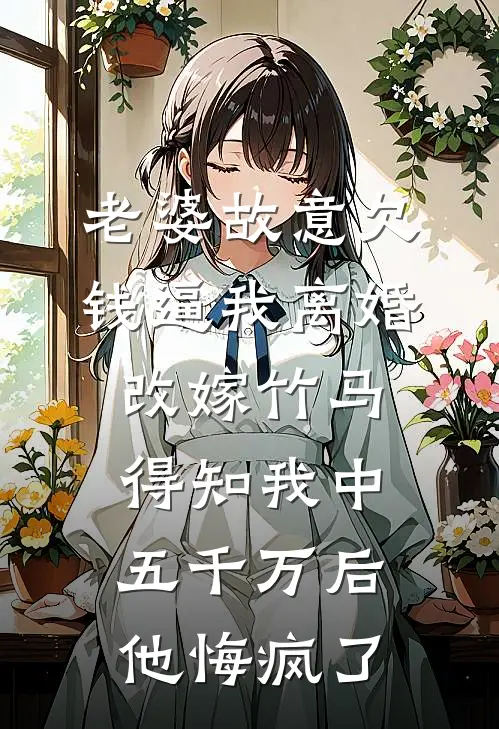 老婆故意欠钱逼我离婚改嫁竹马，得知我中五千万后他悔疯了