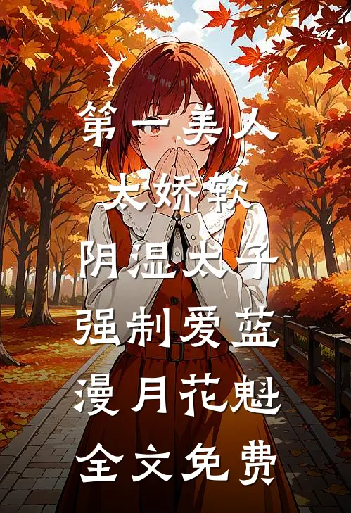 第一美人太娇软，阴湿太子强制爱蓝漫月花魁全文免费