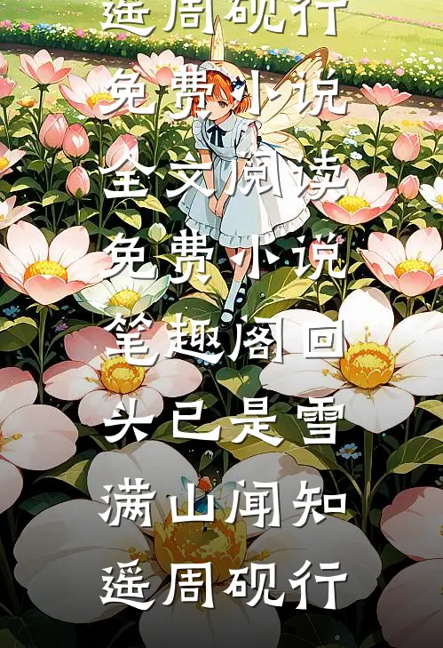 回头已是雪满山(闻知遥周砚行)免费小说全文阅读_免费小说笔趣阁回头已是雪满山(闻知遥周砚行)