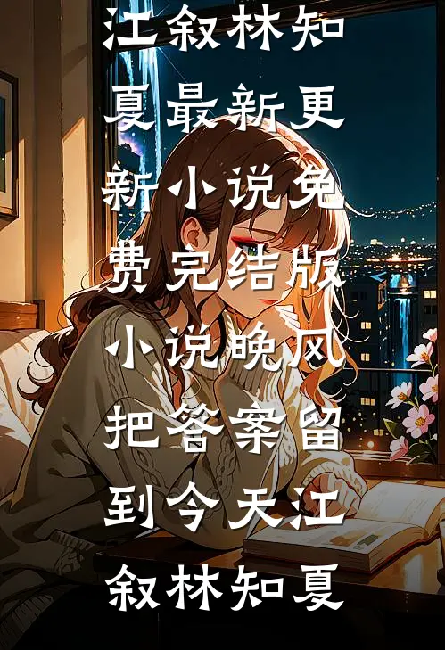 晚风把答案留到今天(江叙林知夏)最新更新小说_免费完结版小说晚风把答案留到今天(江叙林知夏)