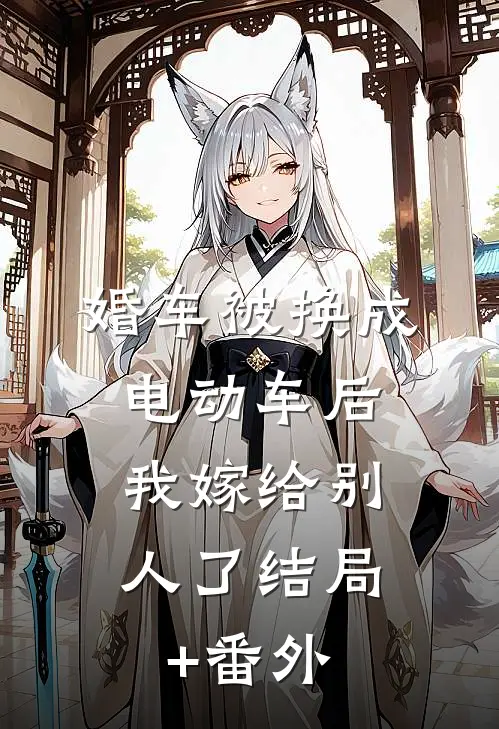 婚车被换成电动车后，我嫁给别人了结局+番外