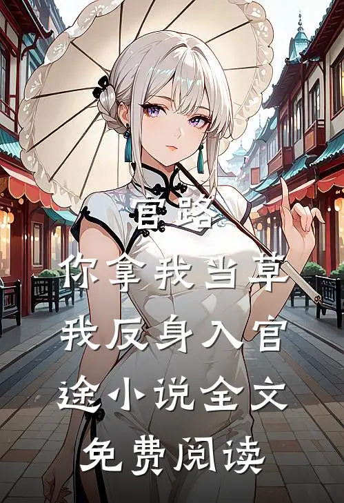 官路：你拿我当草，我反身入官途小说全文免费阅读
