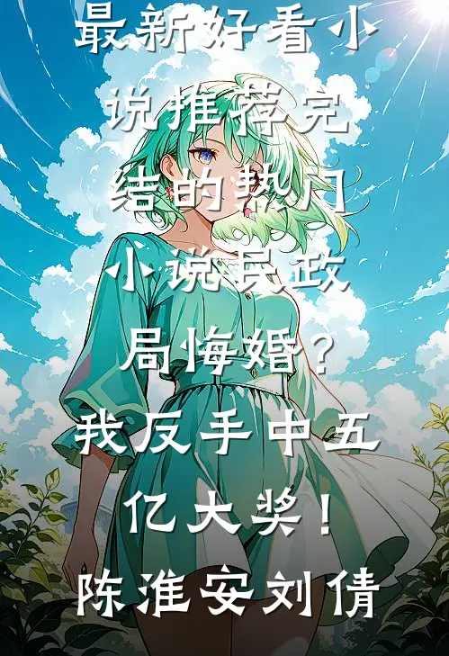 民政局悔婚？我反手中五亿大奖！(陈淮安刘倩)最新好看小说推荐_完结的热门小说民政局悔婚？我反手中五亿大奖！(陈淮安刘倩)