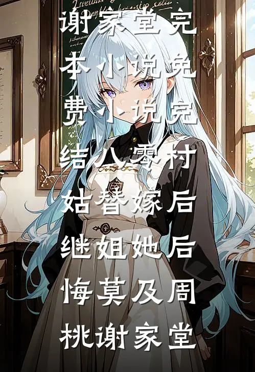 八零村姑替嫁后，继姐她后悔莫及(周桃谢家堂)完本小说免费_小说完结八零村姑替嫁后，继姐她后悔莫及周桃谢家堂