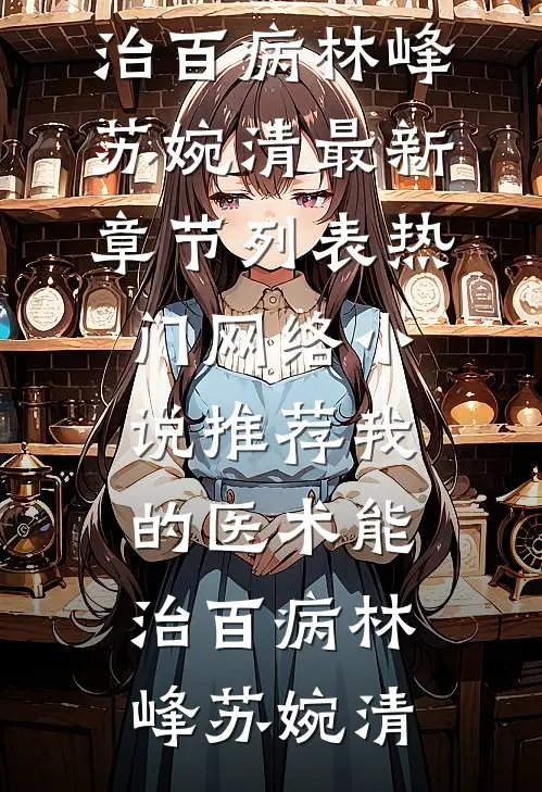 我的医术能治百病林峰苏婉清最新章节列表_热门网络小说推荐我的医术能治百病(林峰苏婉清)