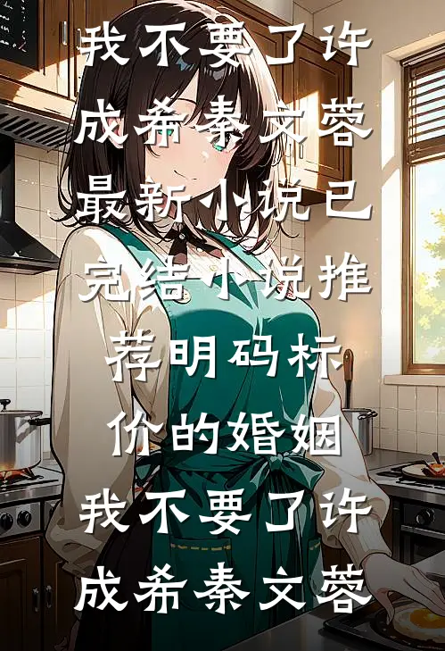 明码标价的婚姻，我不要了许成希秦文蓉最新小说_已完结小说推荐明码标价的婚姻，我不要了许成希秦文蓉