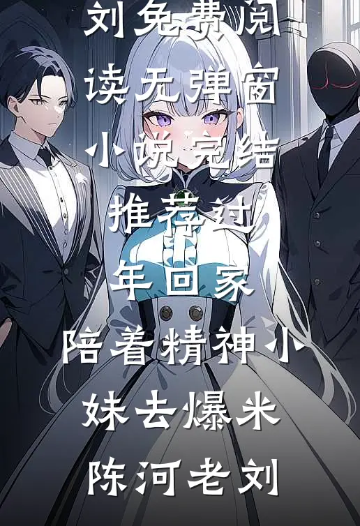 过年回家，陪着精神小妹去爆米(陈河老刘)免费阅读无弹窗_小说完结推荐过年回家，陪着精神小妹去爆米(陈河老刘)