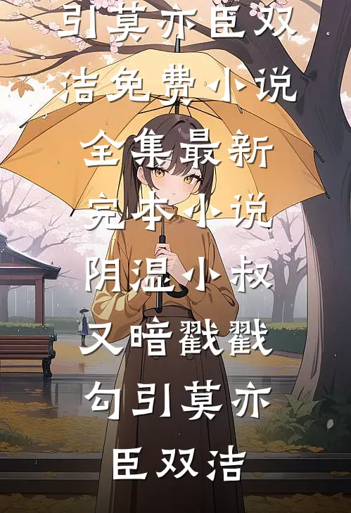 阴湿小叔，又暗戳戳勾引莫亦臣双洁免费小说全集_最新完本小说阴湿小叔，又暗戳戳勾引(莫亦臣双洁)