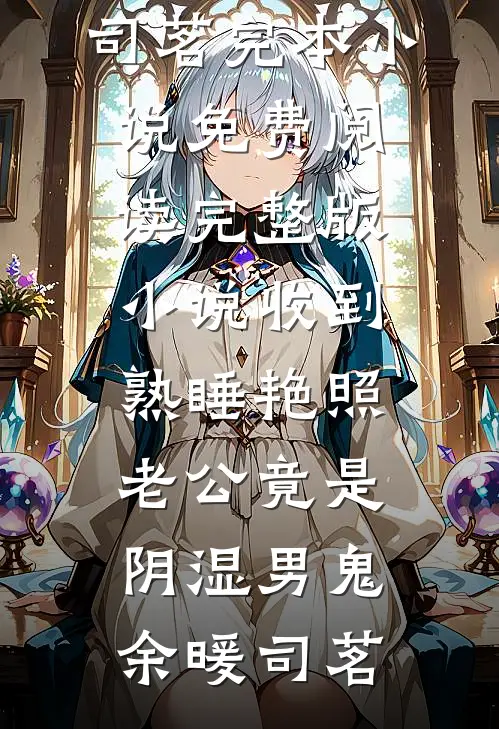 收到熟睡艳照，老公竟是阴湿男鬼余暖司茗完本小说免费阅读_完整版小说收到熟睡艳照，老公竟是阴湿男鬼余暖司茗
