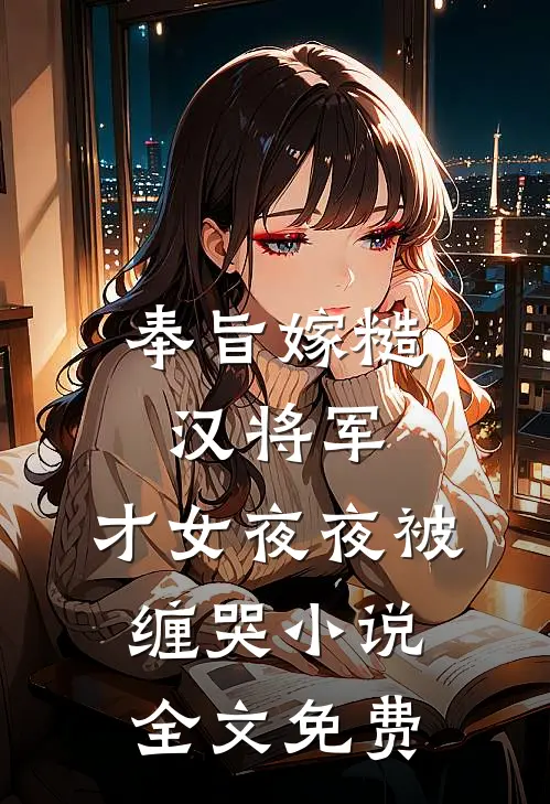 奉旨嫁糙汉将军，才女夜夜被缠哭小说全文免费