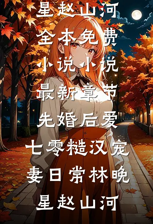 先婚后爱：七零糙汉宠妻日常(林晚星赵山河)全本免费小说_小说最新章节先婚后爱：七零糙汉宠妻日常(林晚星赵山河)