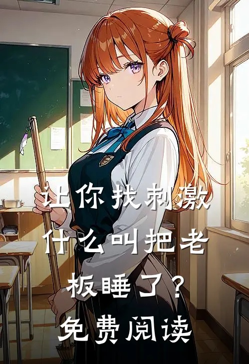 让你找刺激，什么叫把老板睡了？免费阅读