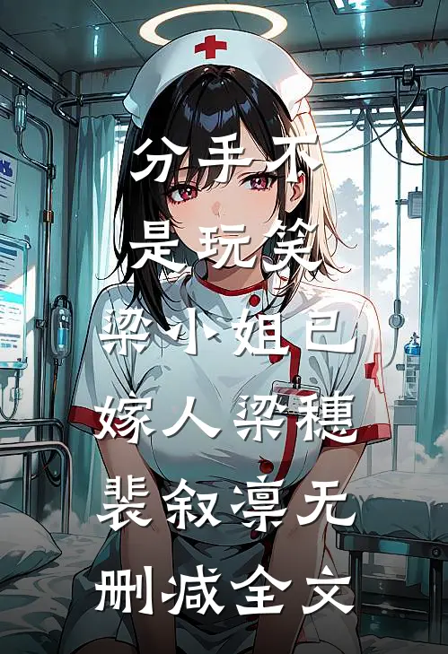 分手不是玩笑，梁小姐已嫁人梁穗裴叙凛无删减全文