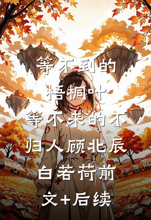 等不到的梧桐叶，等不来的不归人顾北辰白若荷前文+后续