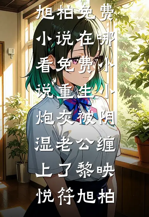 重生小炮灰被阴湿老公缠上了黎映悦符旭柏免费小说在哪看_免费小说重生小炮灰被阴湿老公缠上了黎映悦符旭柏