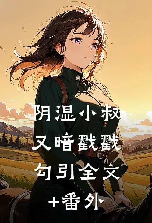 阴湿小叔，又暗戳戳勾引全文+番外