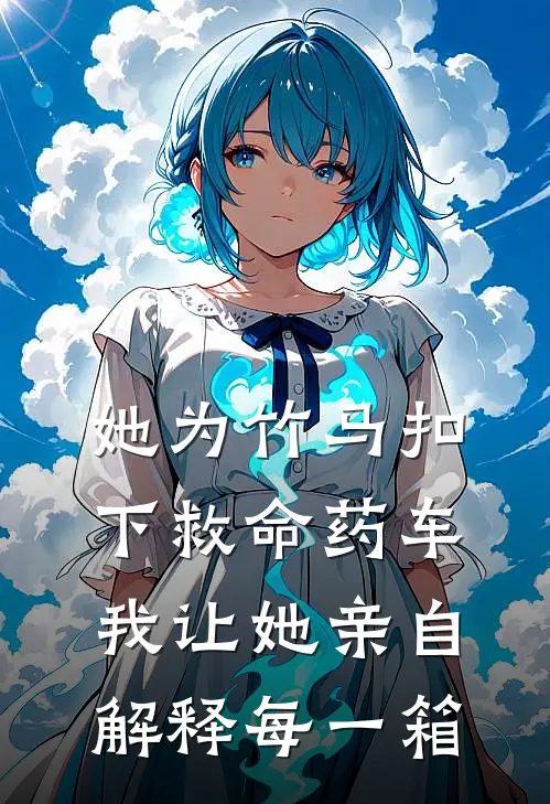 她为竹马扣下救命药车，我让她亲自解释每一箱