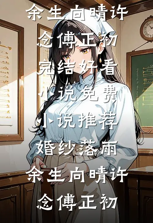 婚纱落雨，余生向晴(许念傅正初)完结好看小说_免费小说推荐婚纱落雨，余生向晴(许念傅正初)