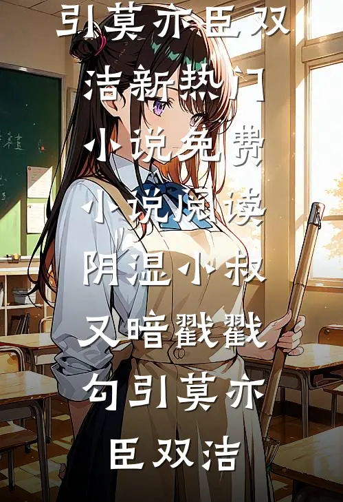 阴湿小叔，又暗戳戳勾引莫亦臣双洁新热门小说_免费小说阅读阴湿小叔，又暗戳戳勾引(莫亦臣双洁)