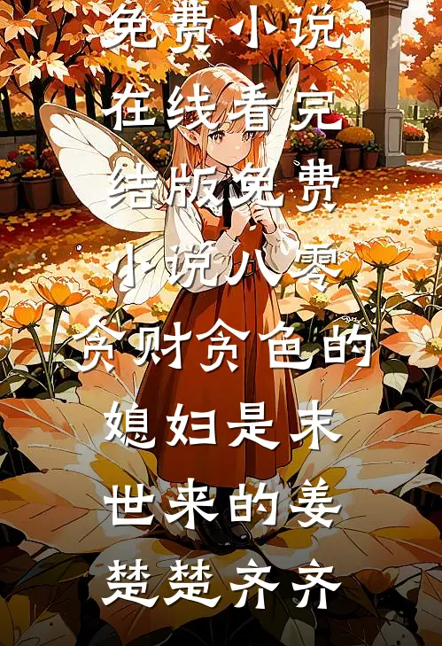 八零：贪财贪色的媳妇是末世来的姜楚楚齐齐免费小说在线看_完结版免费小说八零：贪财贪色的媳妇是末世来的(姜楚楚齐齐)
