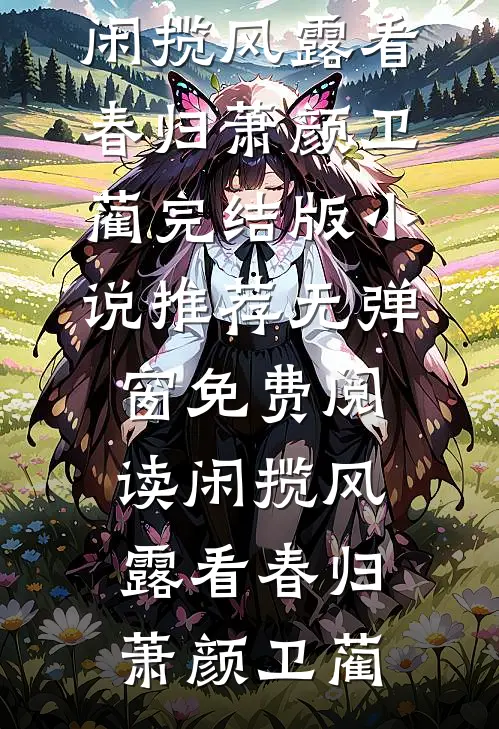 闲揽风露看春归(萧颜卫蔺)完结版小说推荐_无弹窗免费阅读闲揽风露看春归(萧颜卫蔺)