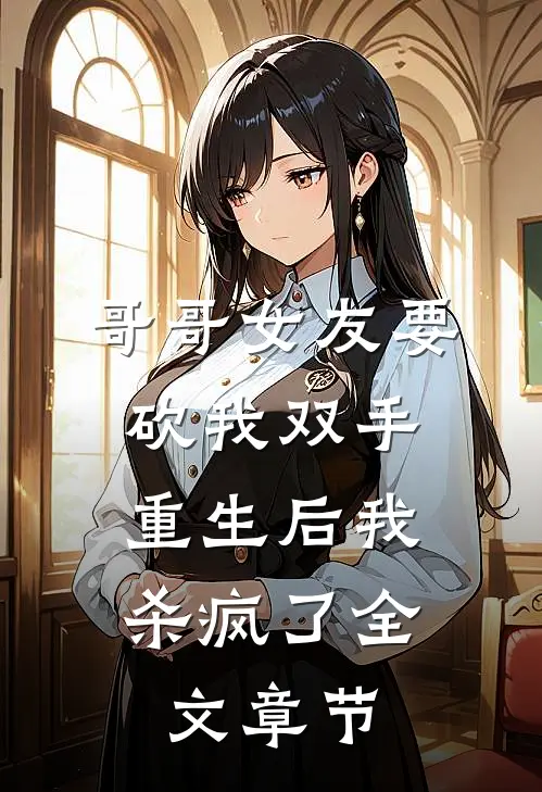 哥哥女友要砍我双手,重生后我杀疯了全文章节