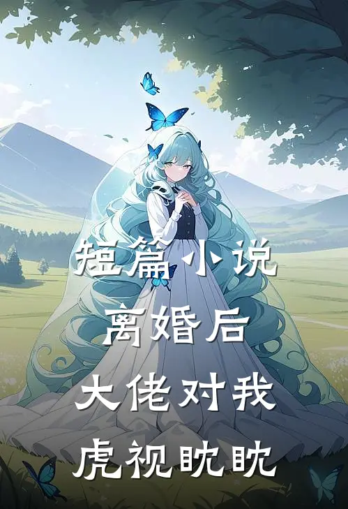 短篇小说离婚后，大佬对我虎视眈眈