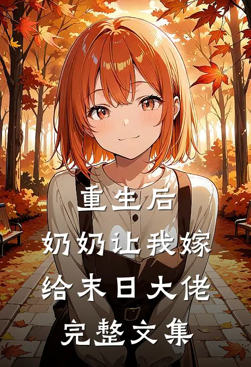 重生后,奶奶让我嫁给末日大佬完整文集免费阅读