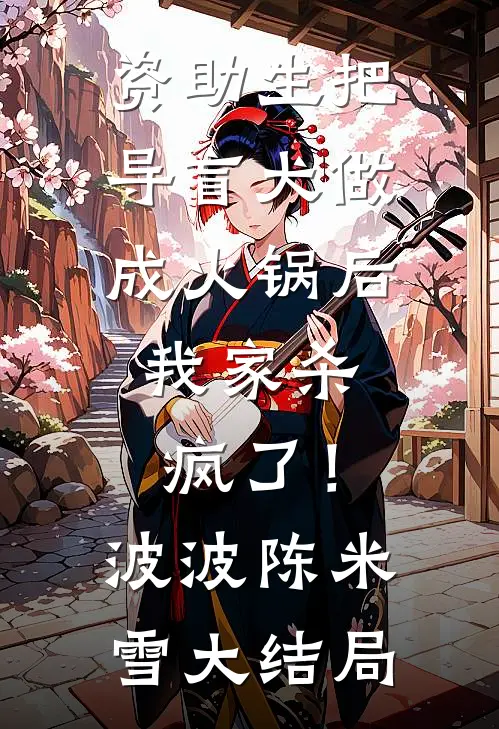 资助生把导盲犬做成火锅后，我家杀疯了！波波陈米雪大结局