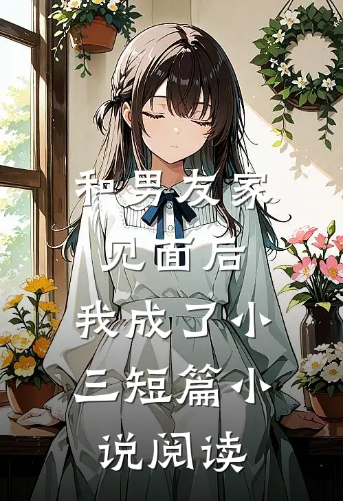 和男友家见面后,我成了小三短篇阅读