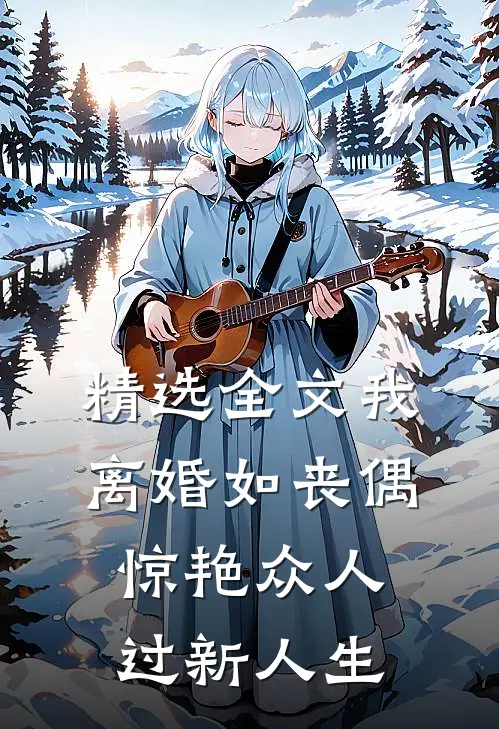 精选全文我，离婚如丧偶，惊艳众人过新人生