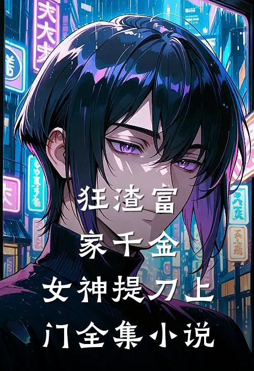 狂渣富家千金,女神提刀上门全集免费阅读
