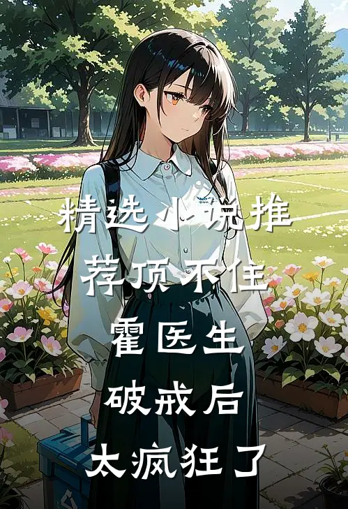 精选小说推荐顶不住，霍医生破戒后，太疯狂了