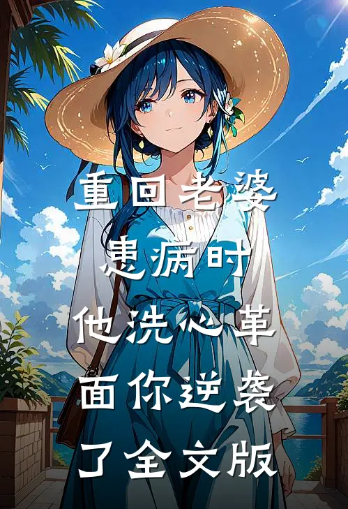 重回老婆患病时，他洗心革面你逆袭了全文版